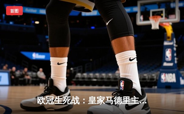 欧冠生死战：皇家马德里主场逆转拜仁慕尼黑，本泽马帽子戏法闪耀伯纳乌