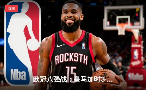 欧冠八强战：皇马加时3-1逆转曼城，本泽马上演帽子戏法晋级四强