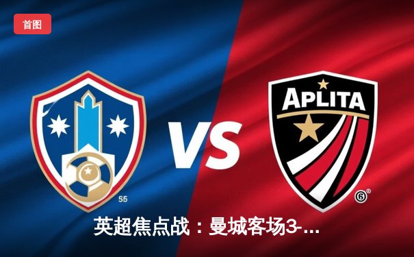 英超焦点战：曼城客场3-1逆转热刺，哈兰德双响领跑射手榜