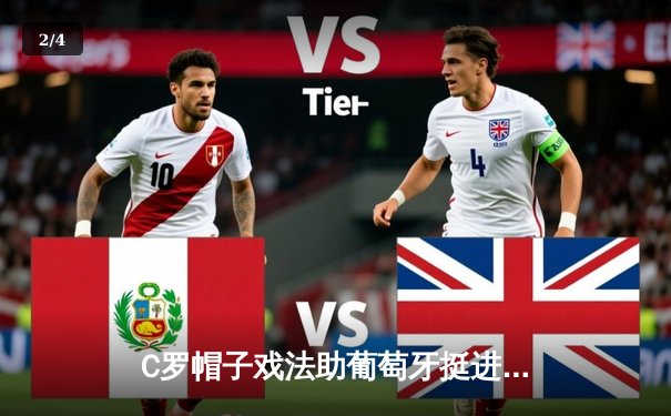 C罗帽子戏法助葡萄牙挺进欧国联四强，39岁传奇再创历史纪录 - 2