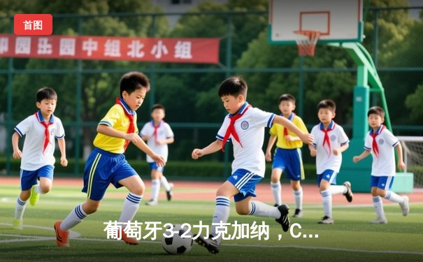 葡萄牙3-2力克加纳，C罗创纪录破门成世界杯历史第一人